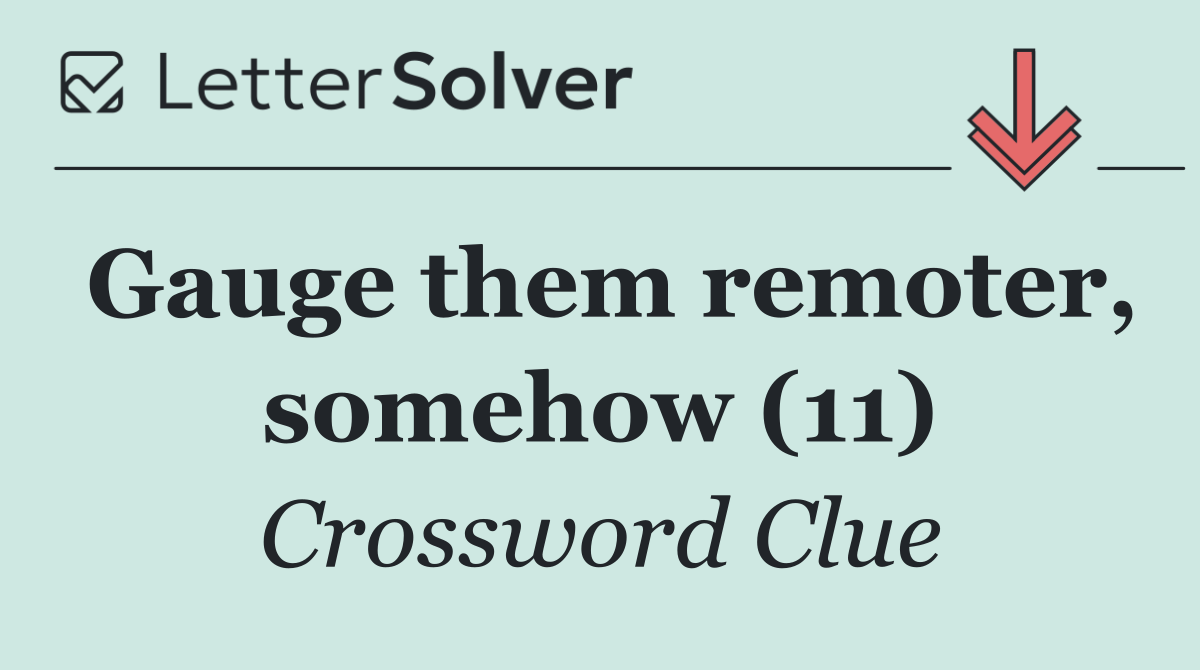 Gauge them remoter, somehow (11)