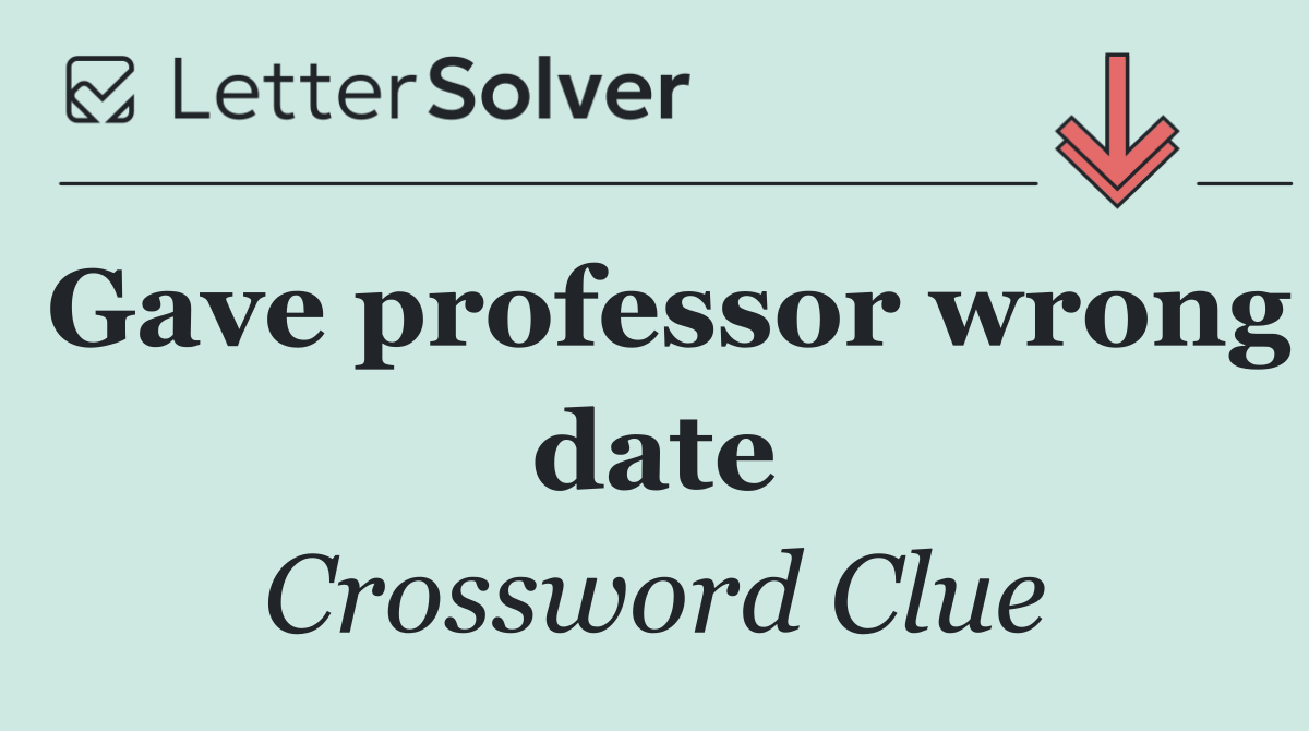 Gave professor wrong date