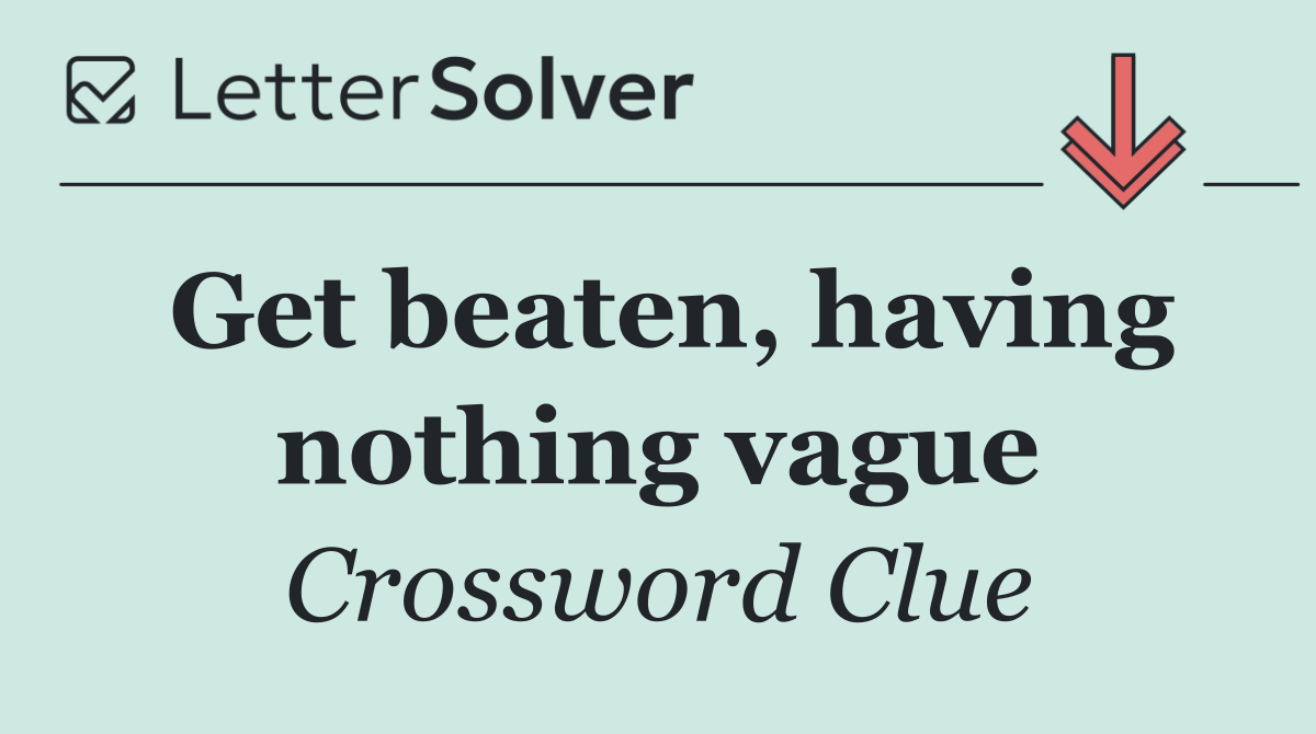 Get beaten, having nothing vague