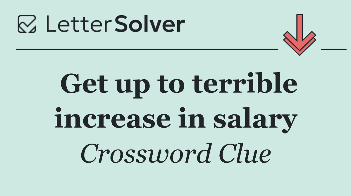 Get up to terrible increase in salary