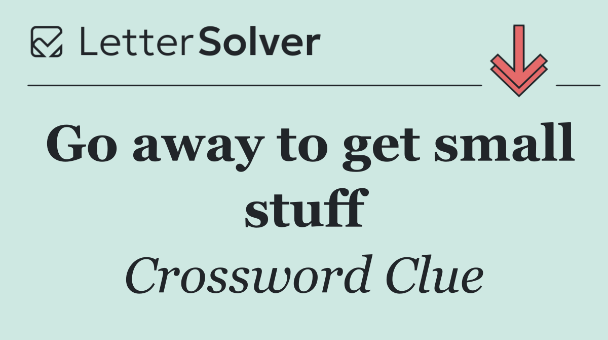 Go away to get small stuff