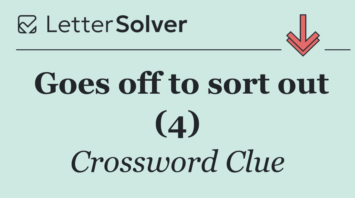 Goes off to sort out (4)