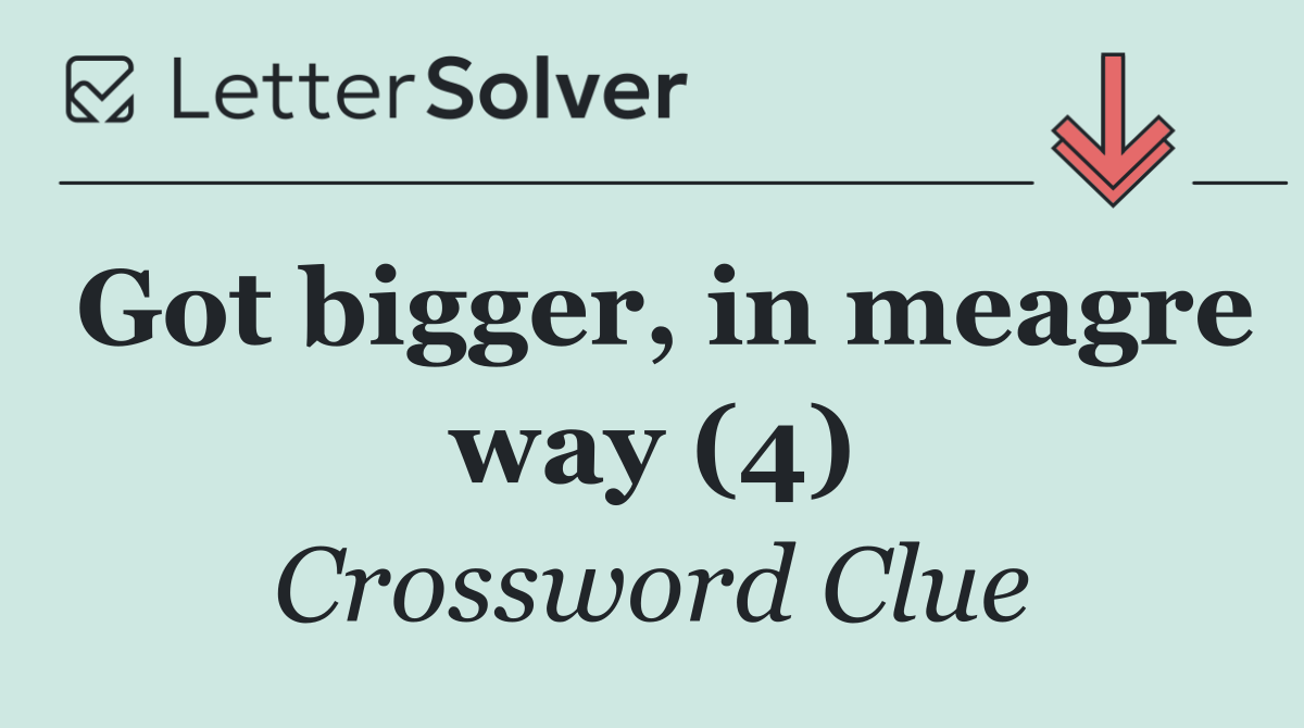 Got bigger, in meagre way (4)