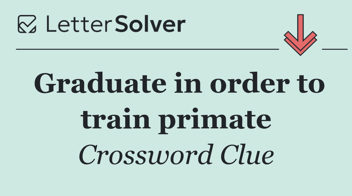 Graduate in order to train primate