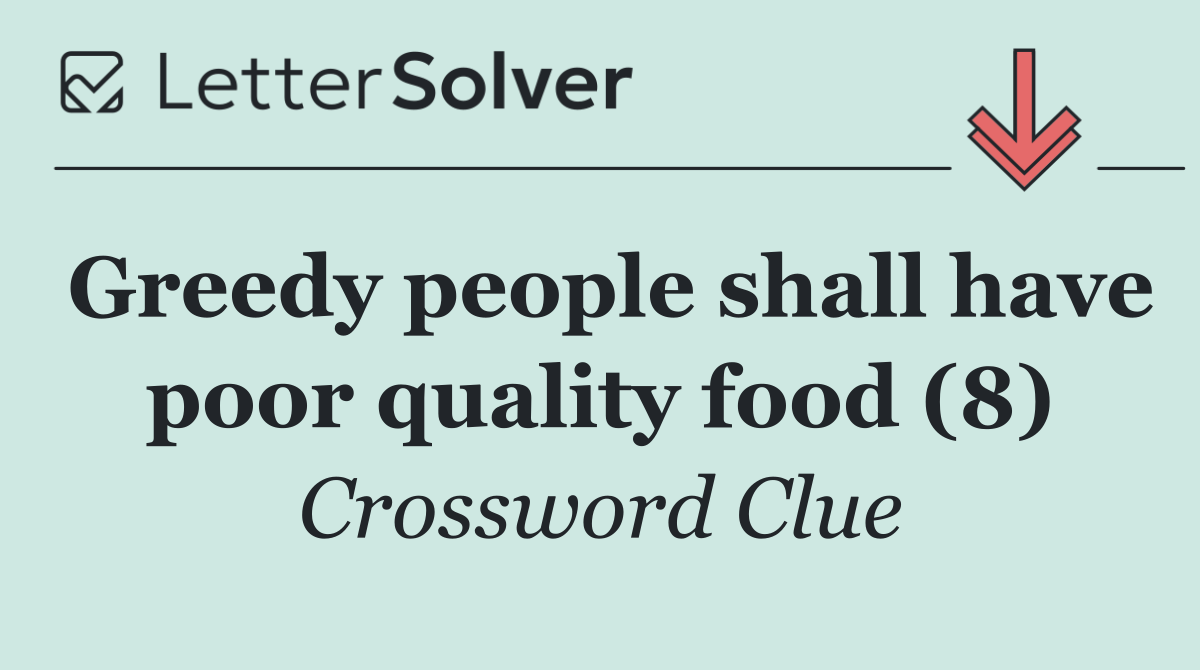 Greedy people shall have poor quality food (8)