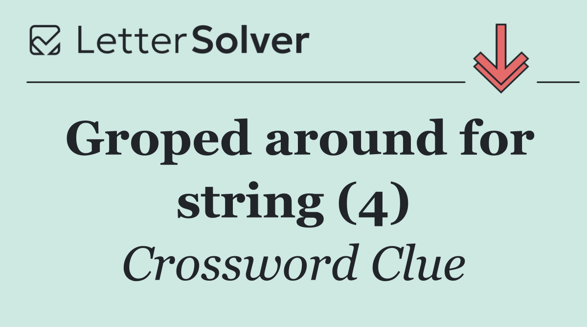Groped around for string (4)