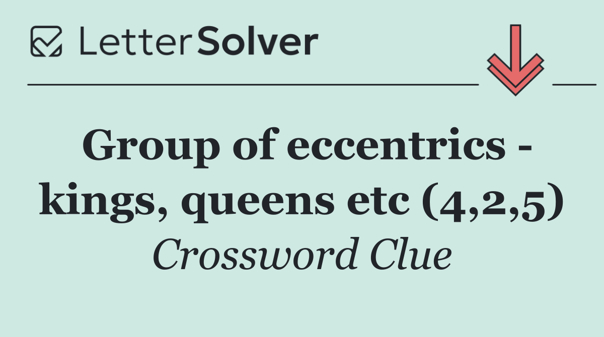 Group of eccentrics   kings, queens etc (4,2,5)