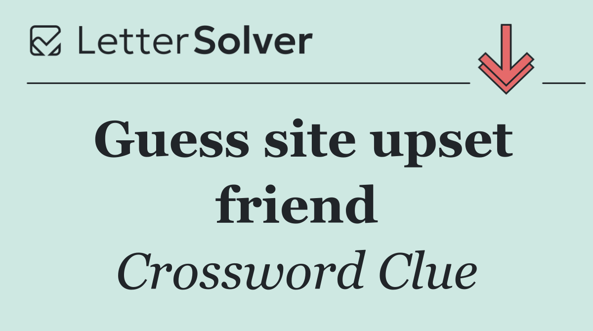 Guess site upset friend
