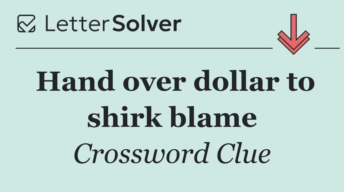 Hand over dollar to shirk blame