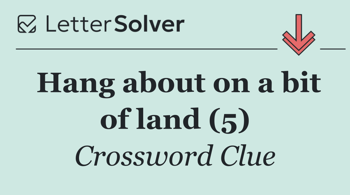 Hang about on a bit of land (5)