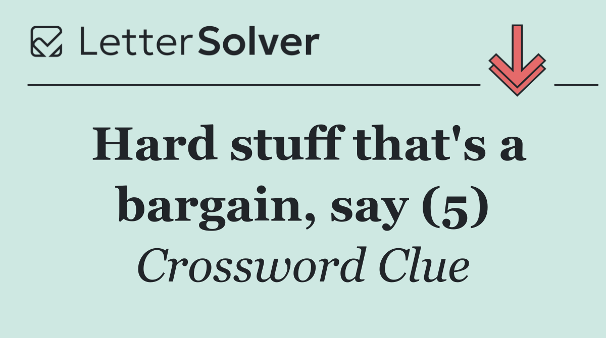 Hard stuff that's a bargain, say (5)