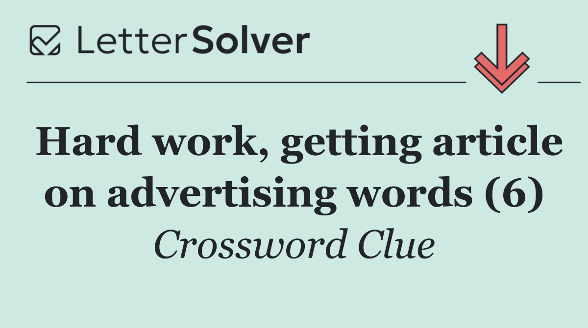 Hard work, getting article on advertising words (6)