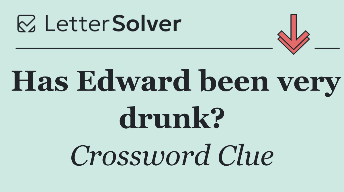 Has Edward been very drunk?