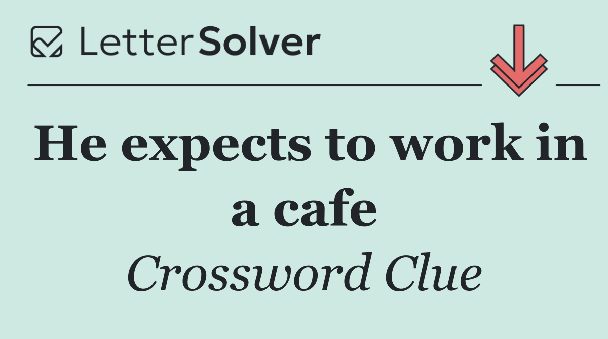 He expects to work in a cafe