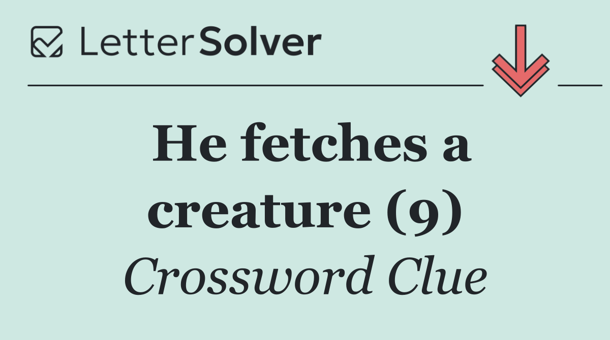 He fetches a creature (9)