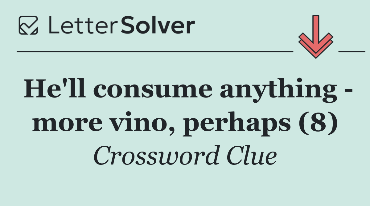 He'll consume anything   more vino, perhaps (8)