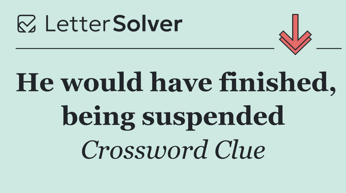 He would have finished, being suspended