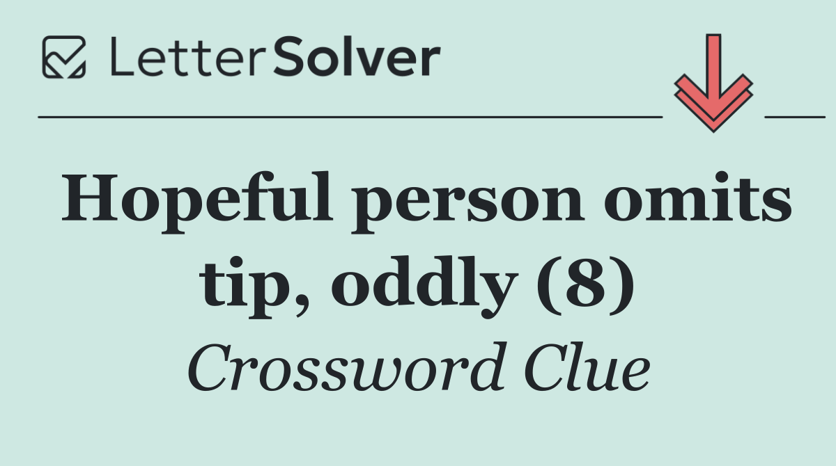 Hopeful person omits tip, oddly (8)