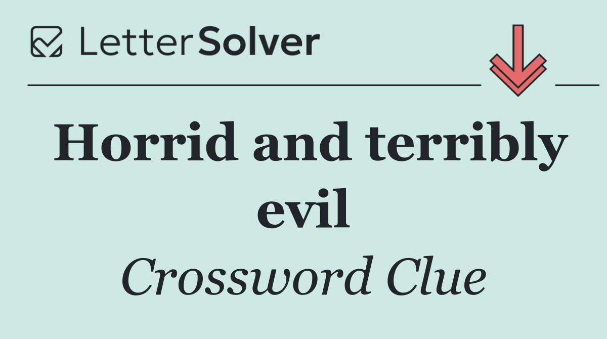 Horrid and terribly evil