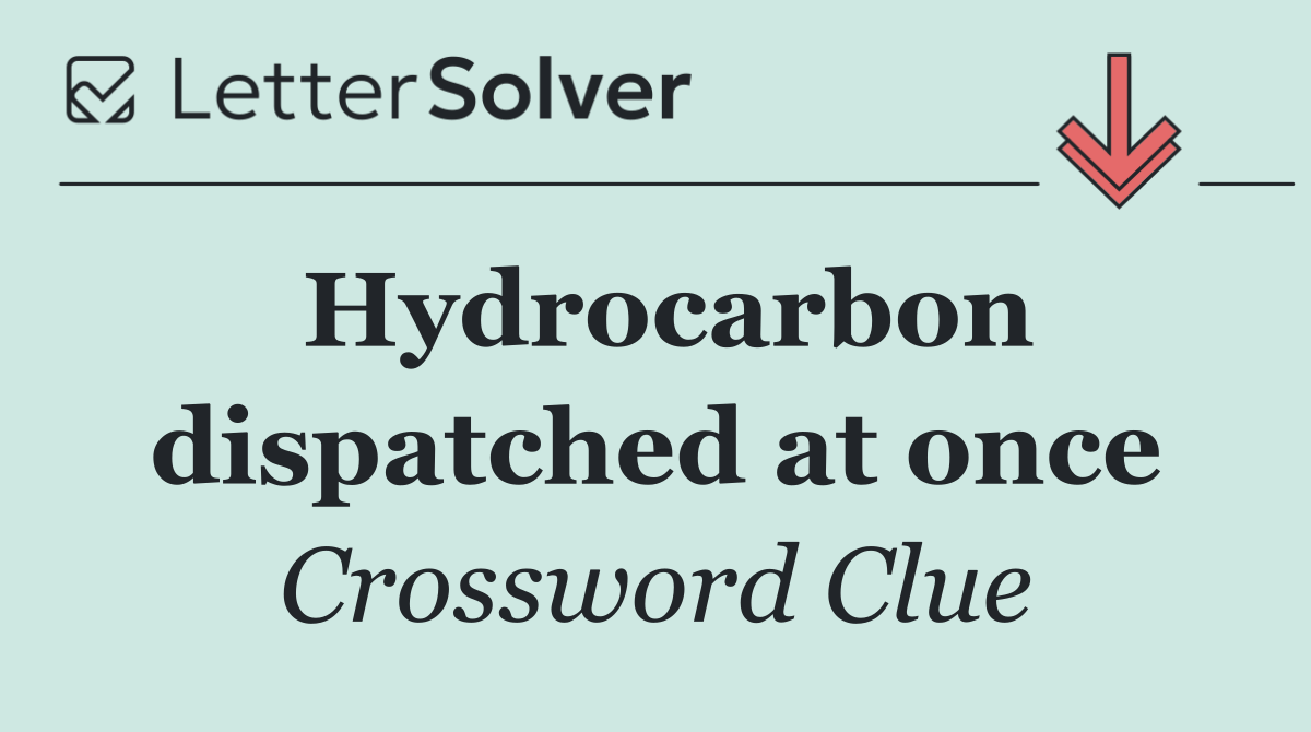 Hydrocarbon dispatched at once