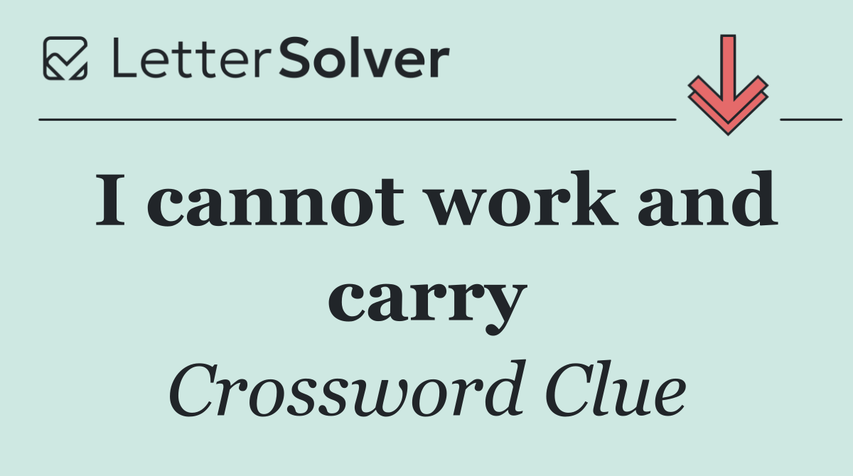 I cannot work and carry