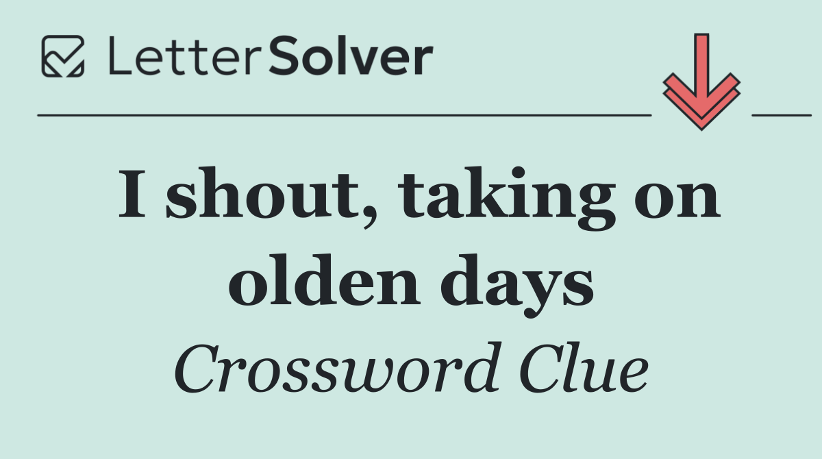 I shout, taking on olden days