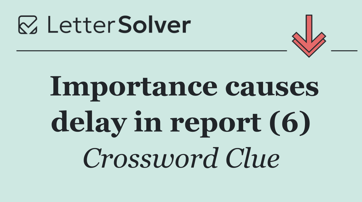 Importance causes delay in report (6)