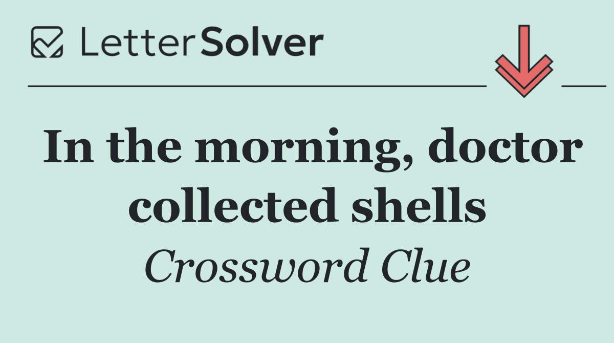 In the morning, doctor collected shells