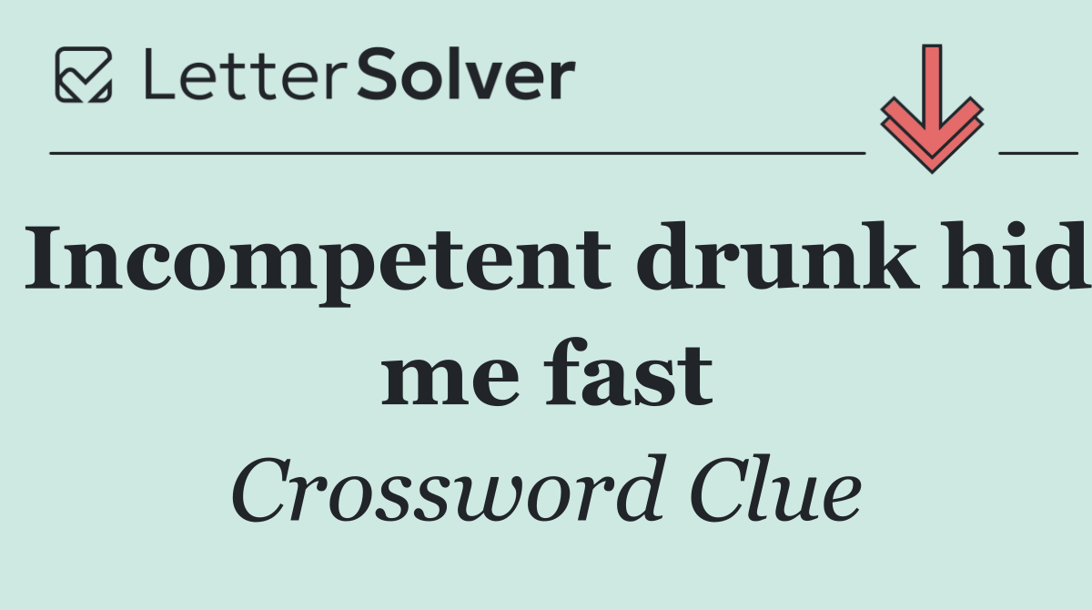 Incompetent drunk hid me fast
