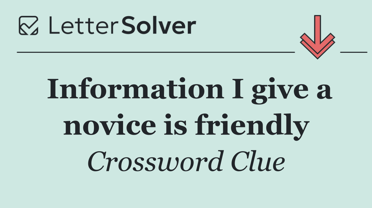Information I give a novice is friendly