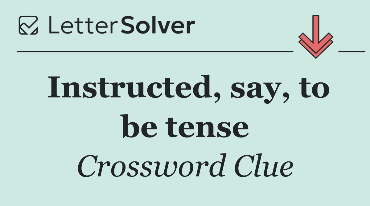 Instructed, say, to be tense