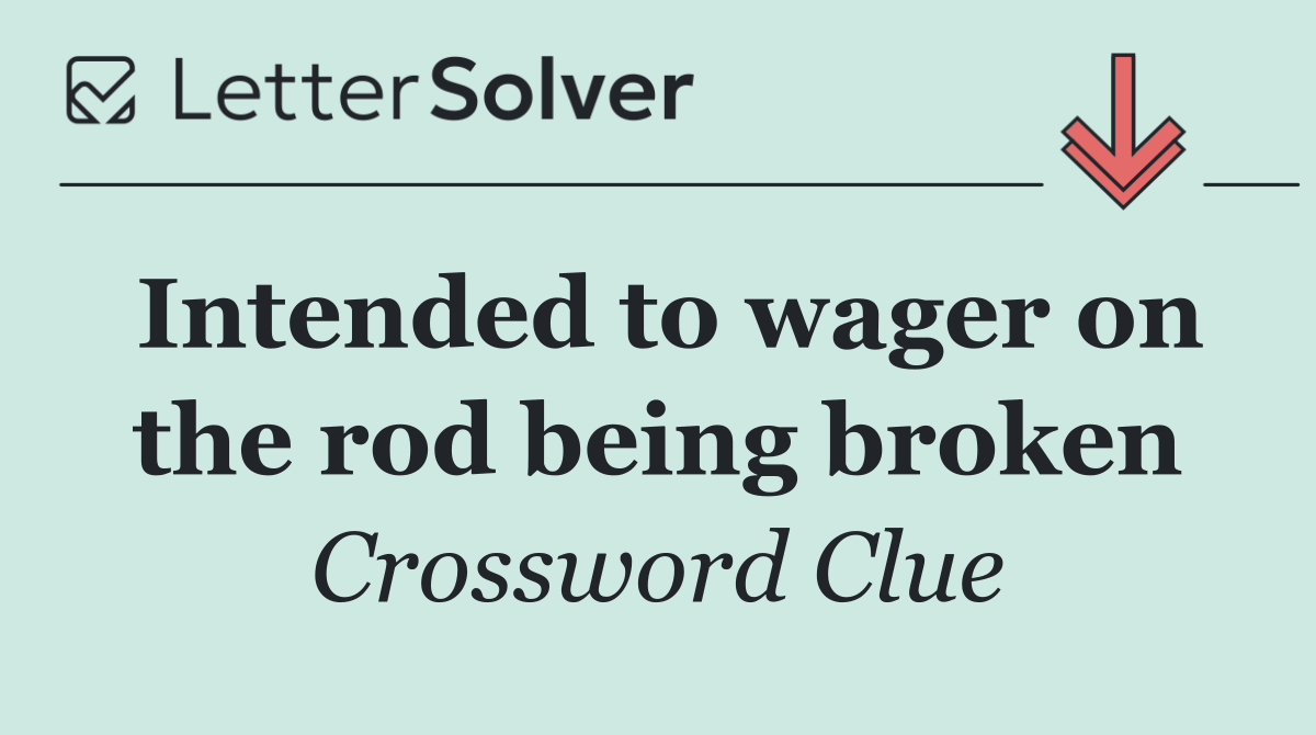Intended to wager on the rod being broken