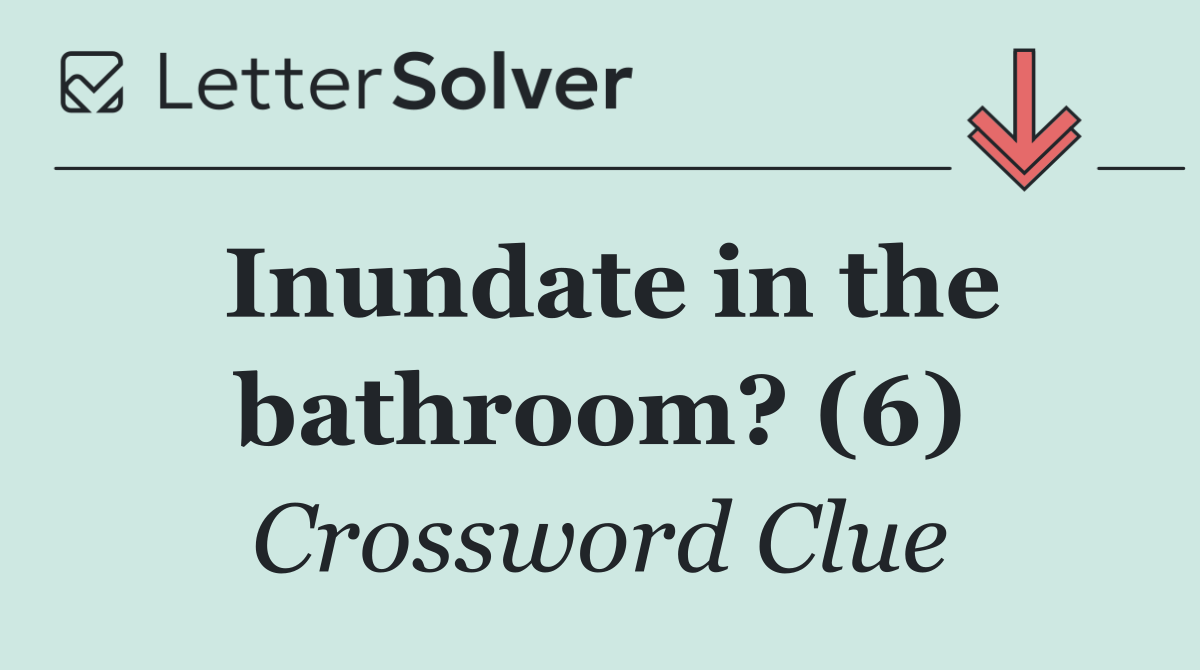 Inundate in the bathroom? (6)