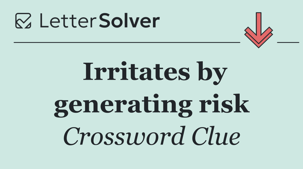 Irritates by generating risk