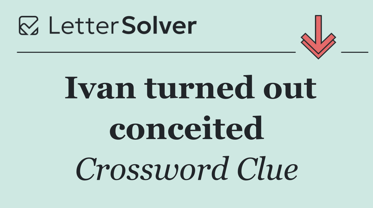 Ivan turned out conceited