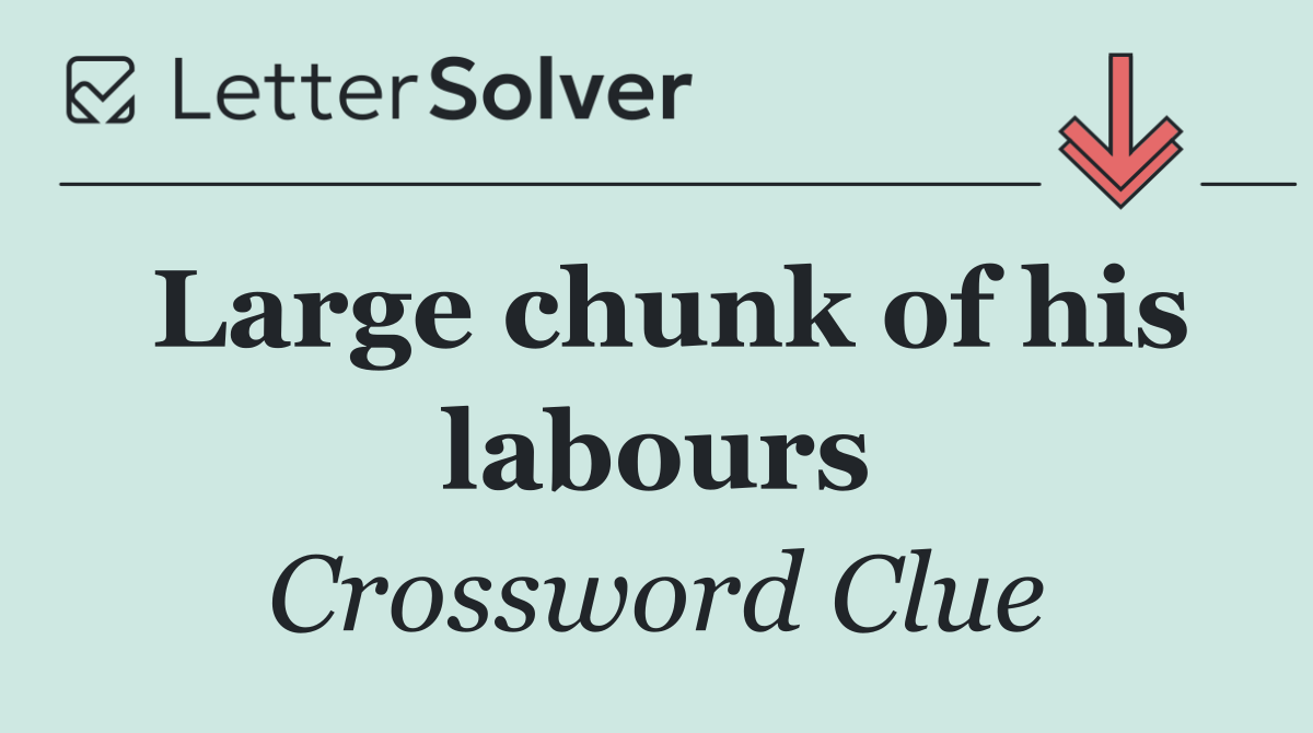 Large chunk of his labours