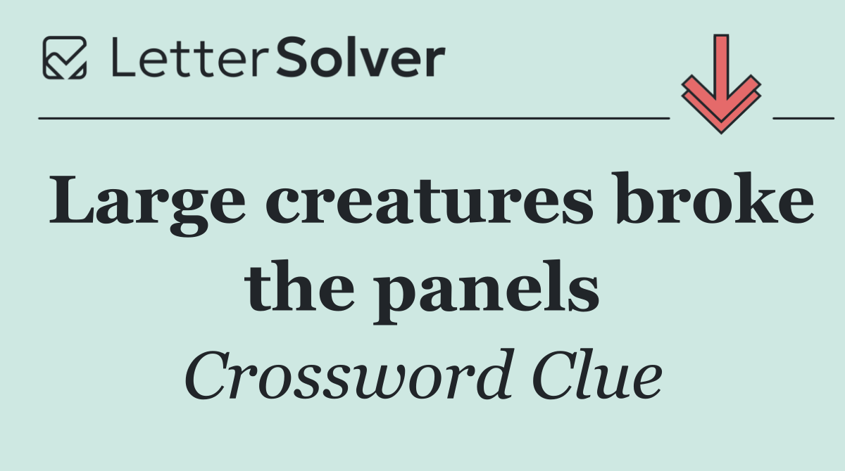 Large creatures broke the panels
