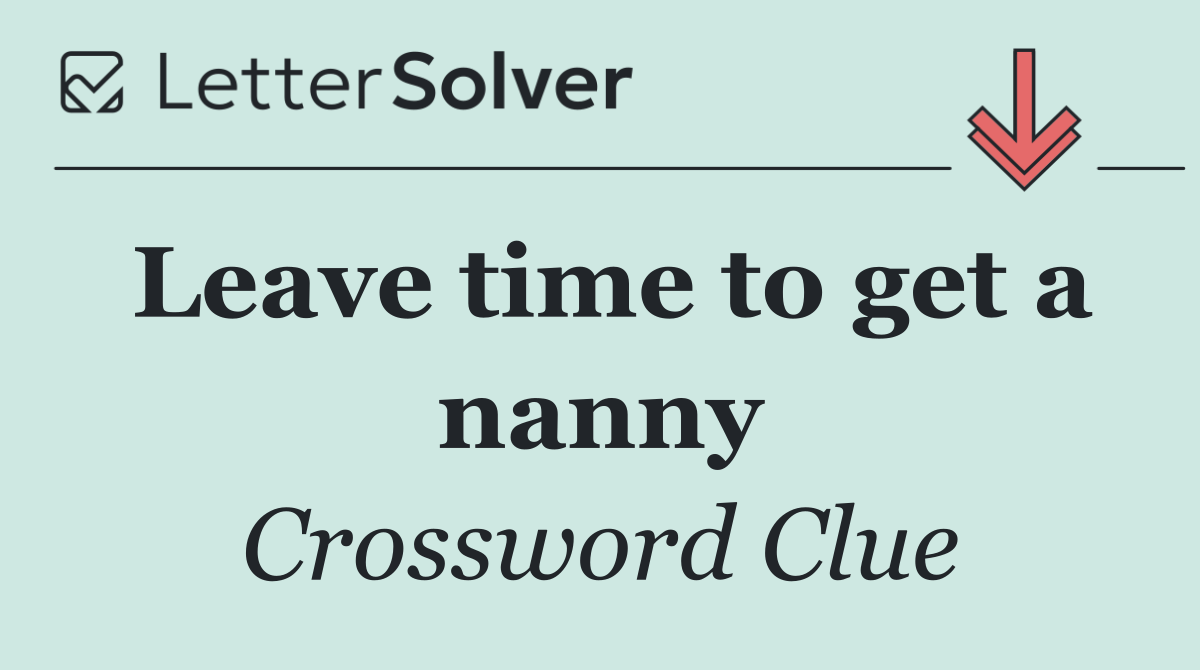 Leave time to get a nanny