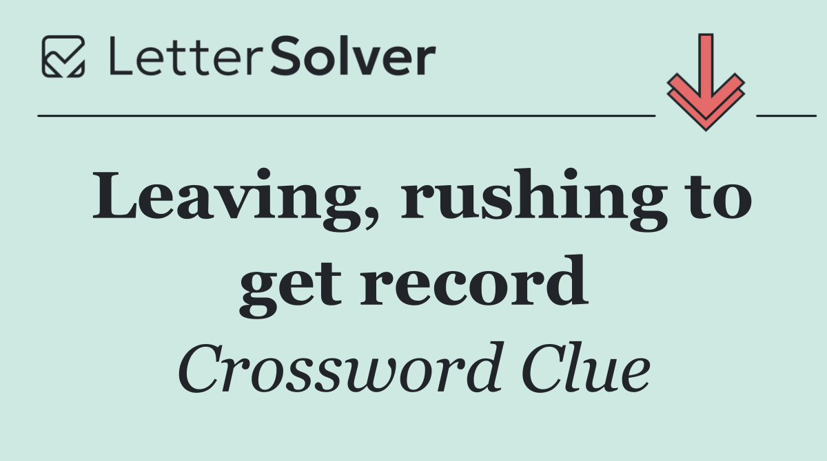 Leaving, rushing to get record