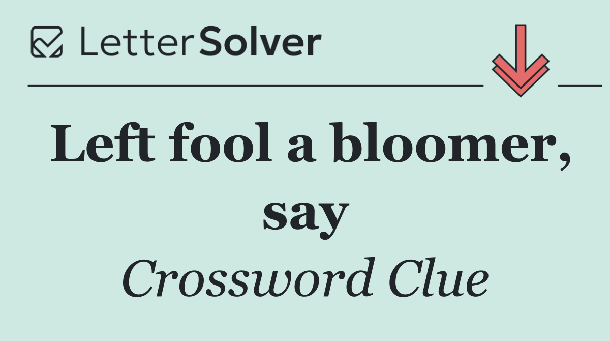 Left fool a bloomer, say