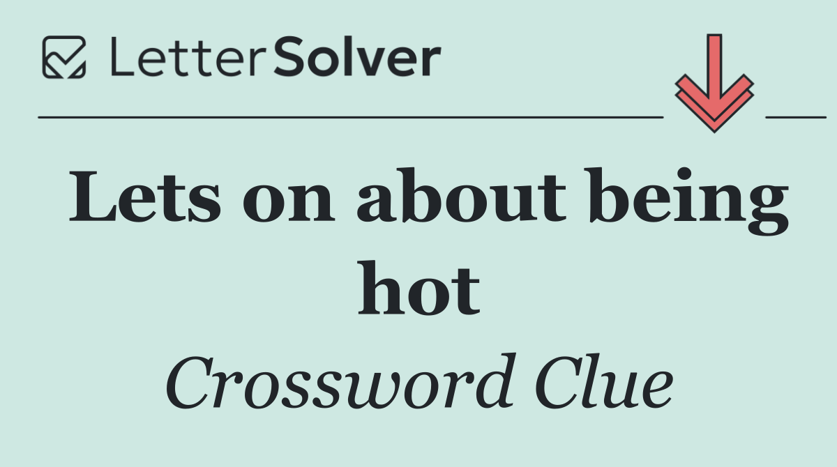 Lets on about being hot