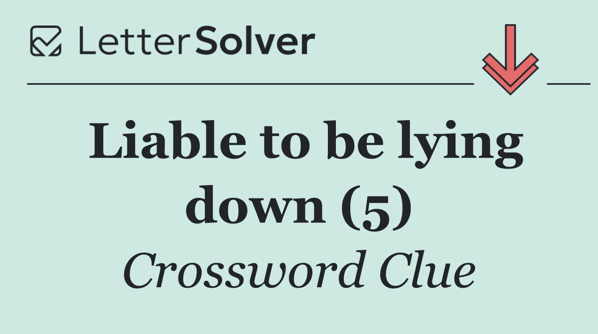 Liable to be lying down (5)