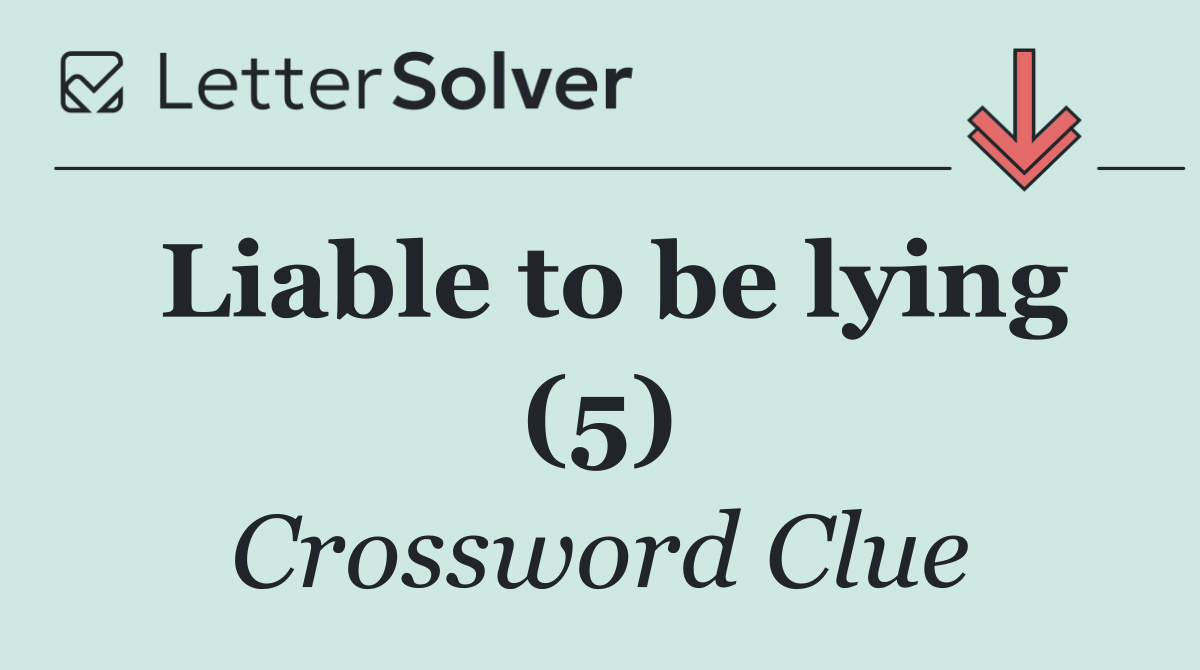 Liable to be lying (5)