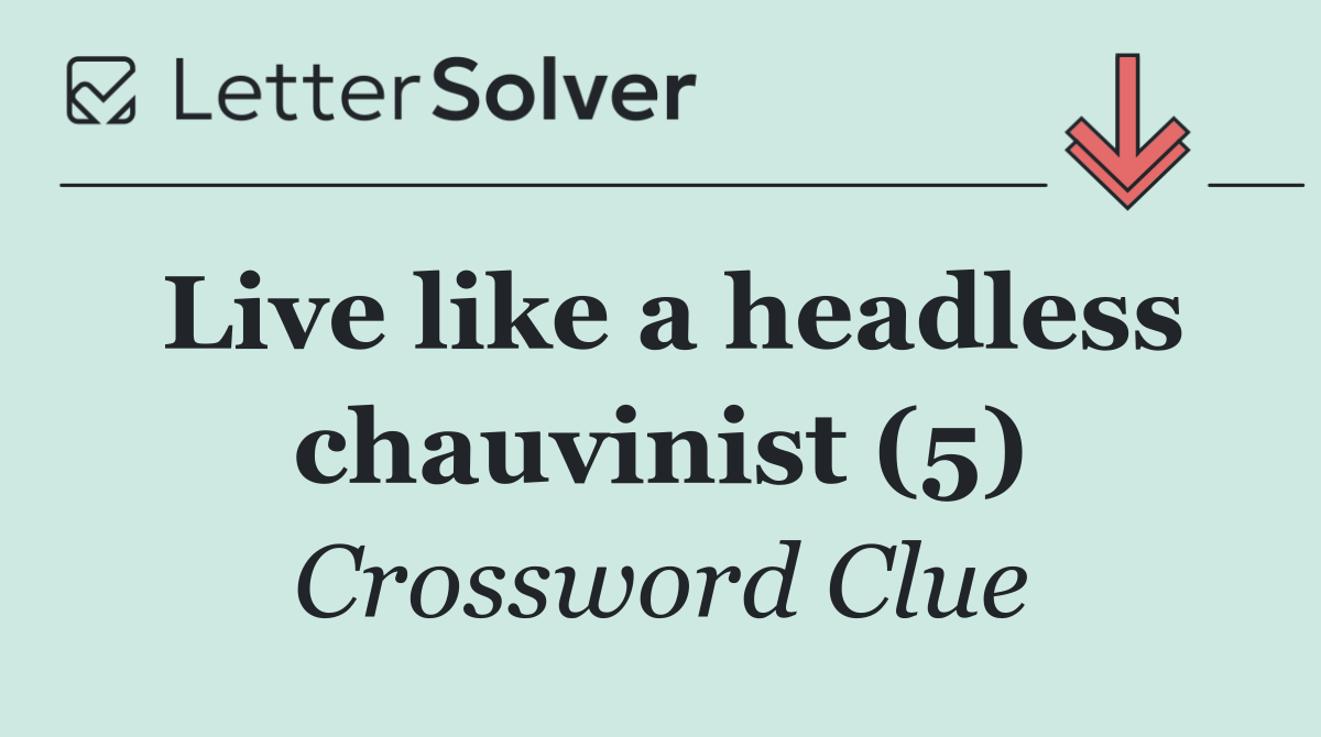 Live like a headless chauvinist (5)