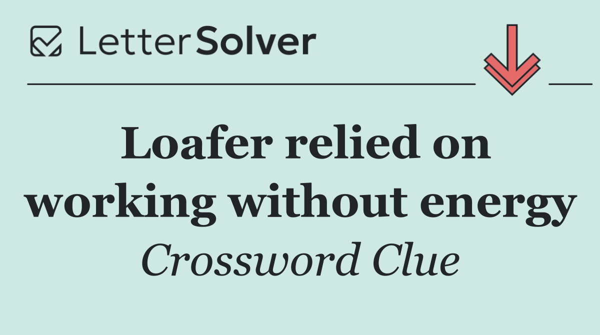 Loafer relied on working without energy