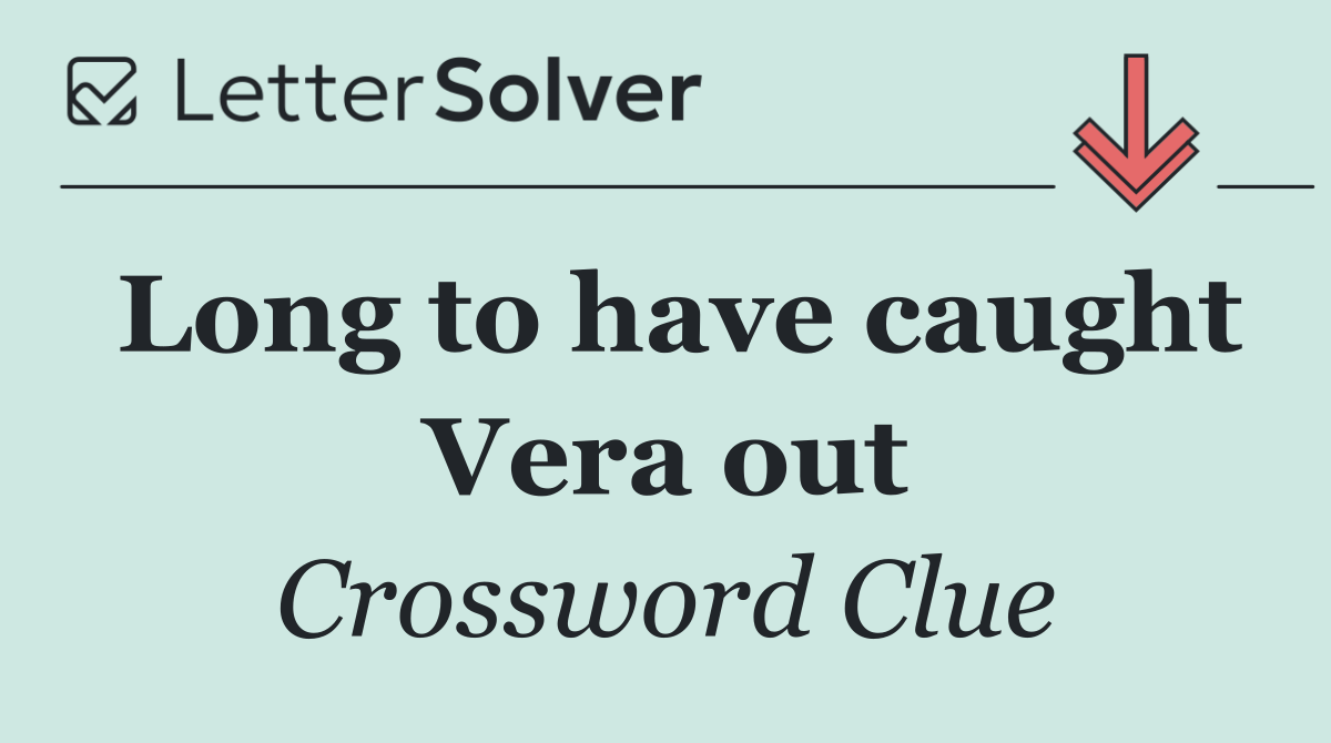 Long to have caught Vera out