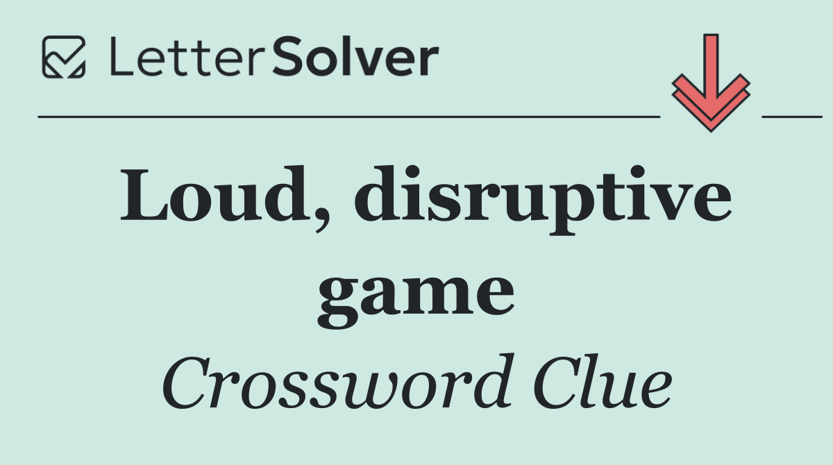 Loud, disruptive game