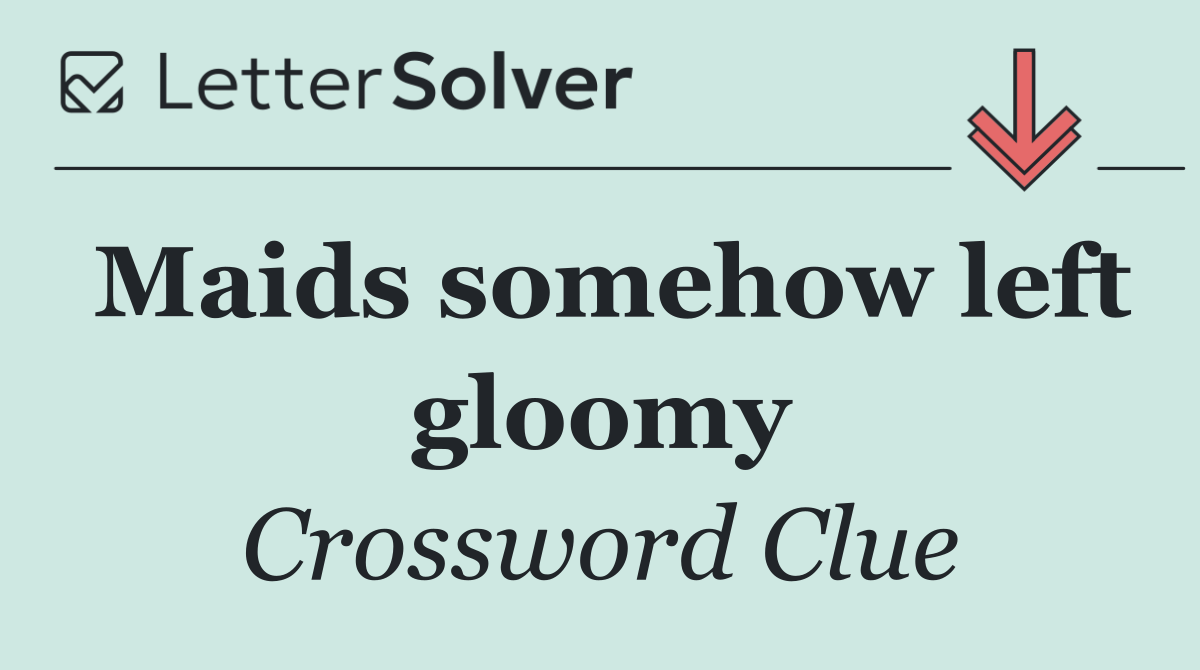 Maids somehow left gloomy
