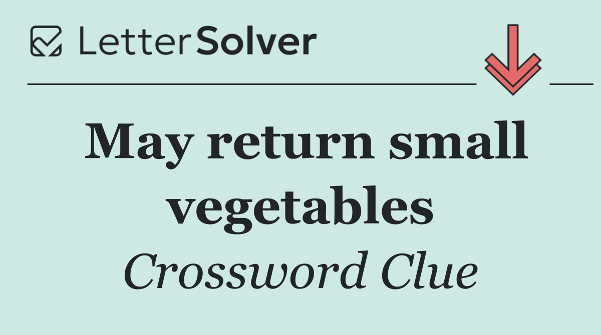 May return small vegetables