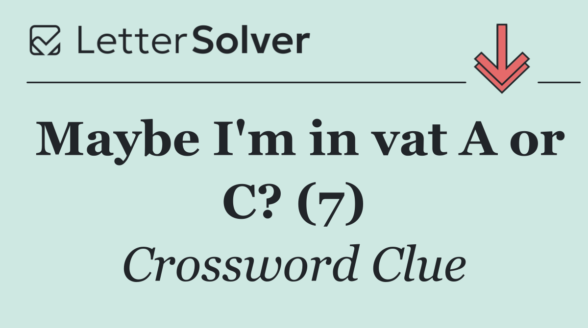 Maybe I'm in vat A or C? (7)